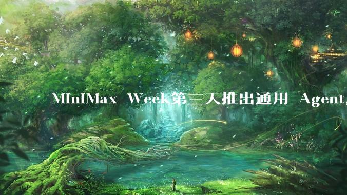 MiniMax Week第三天推出通用 Agent，体验如何？对行业会带来哪些影响？
