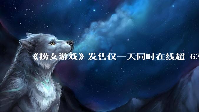 《捞女游戏》发售仅一天同时在线超 6330 人，如何看待游戏的销量？